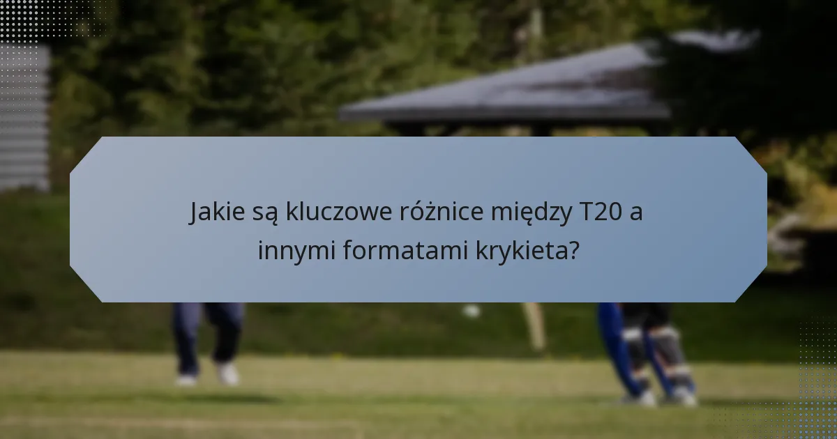 Jakie są kluczowe różnice między T20 a innymi formatami krykieta?