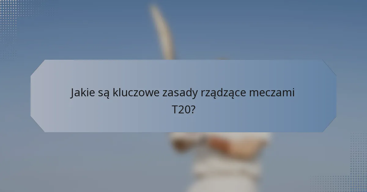 Jakie są kluczowe zasady rządzące meczami T20?