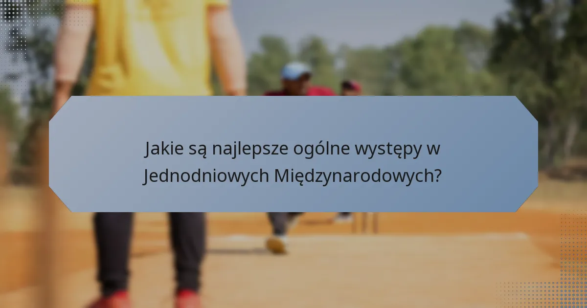Jakie są najlepsze ogólne występy w Jednodniowych Międzynarodowych?