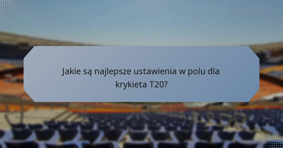 Jakie są najlepsze ustawienia w polu dla krykieta T20?