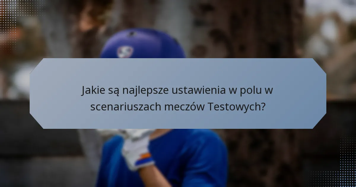 Jakie są najlepsze ustawienia w polu w scenariuszach meczów Testowych?