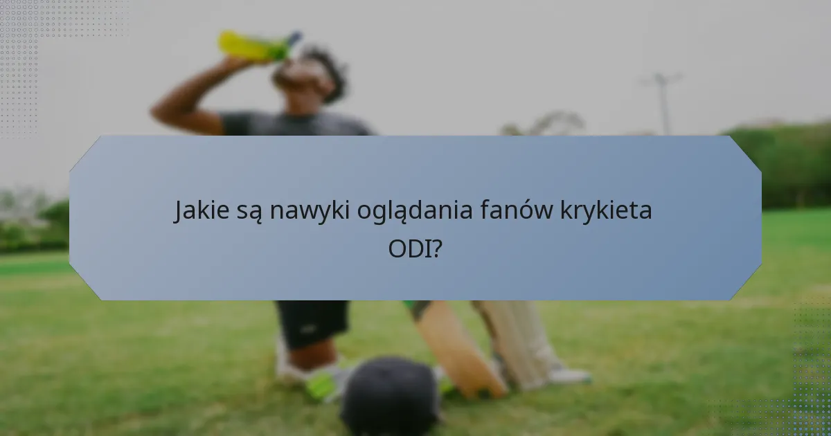 Jakie są nawyki oglądania fanów krykieta ODI?