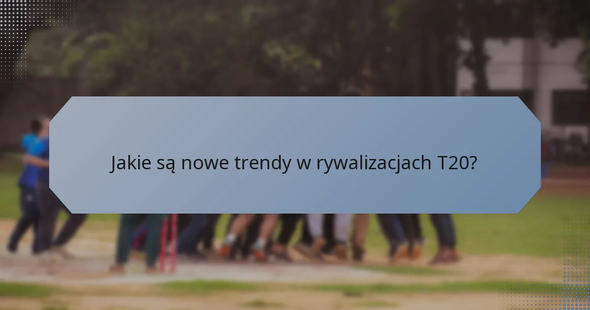 Jakie są nowe trendy w rywalizacjach T20?