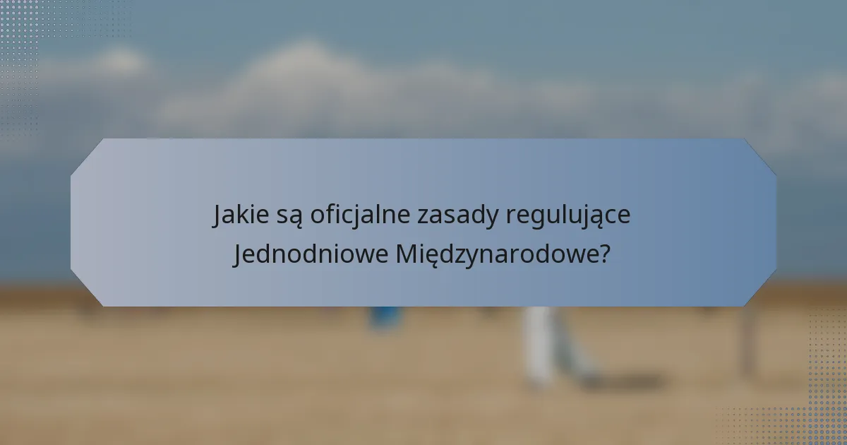 Jakie są oficjalne zasady regulujące Jednodniowe Międzynarodowe?
