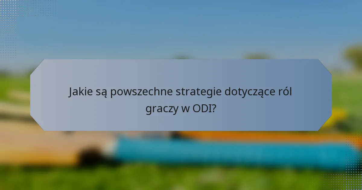 Jakie są powszechne strategie dotyczące ról graczy w ODI?