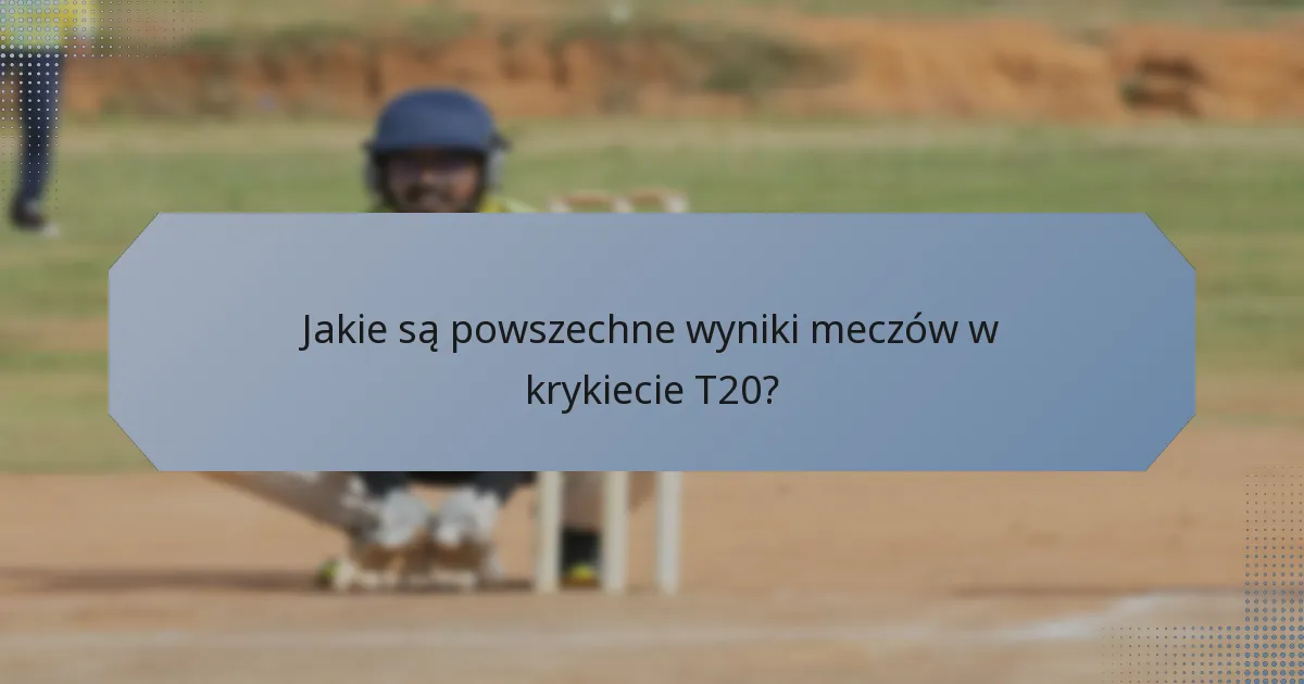 Jakie są powszechne wyniki meczów w krykiecie T20?