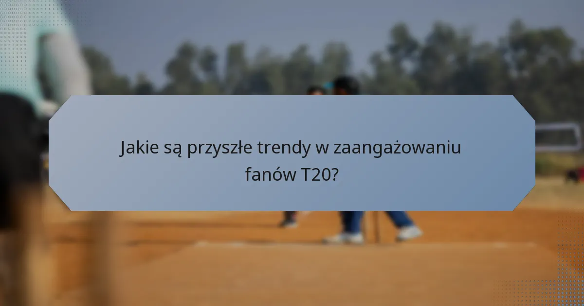 Jakie są przyszłe trendy w zaangażowaniu fanów T20?