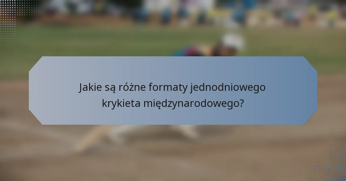 Jakie są różne formaty jednodniowego krykieta międzynarodowego?