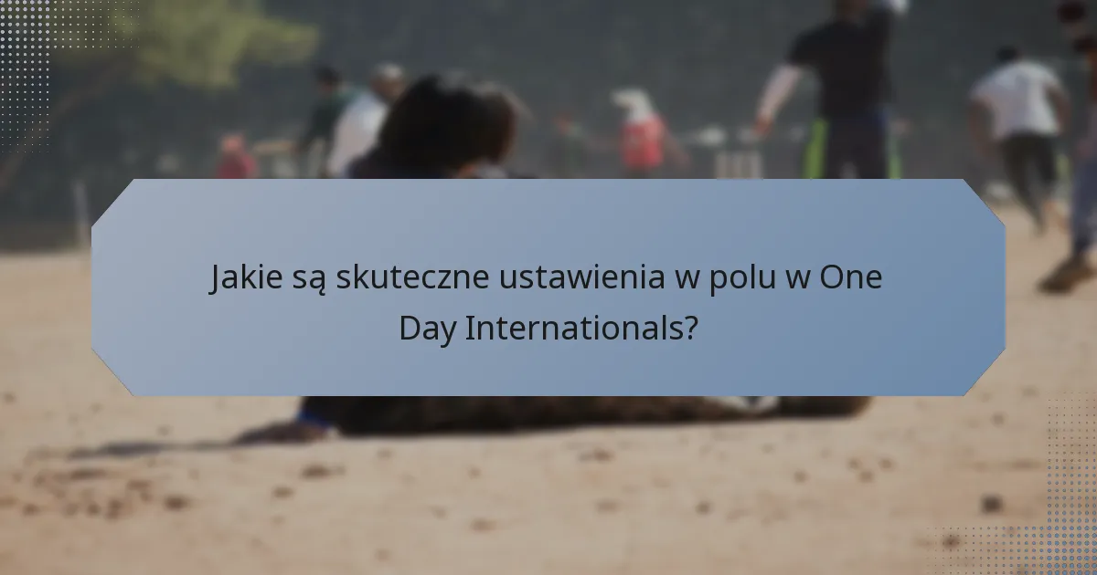 Jakie są skuteczne ustawienia w polu w One Day Internationals?