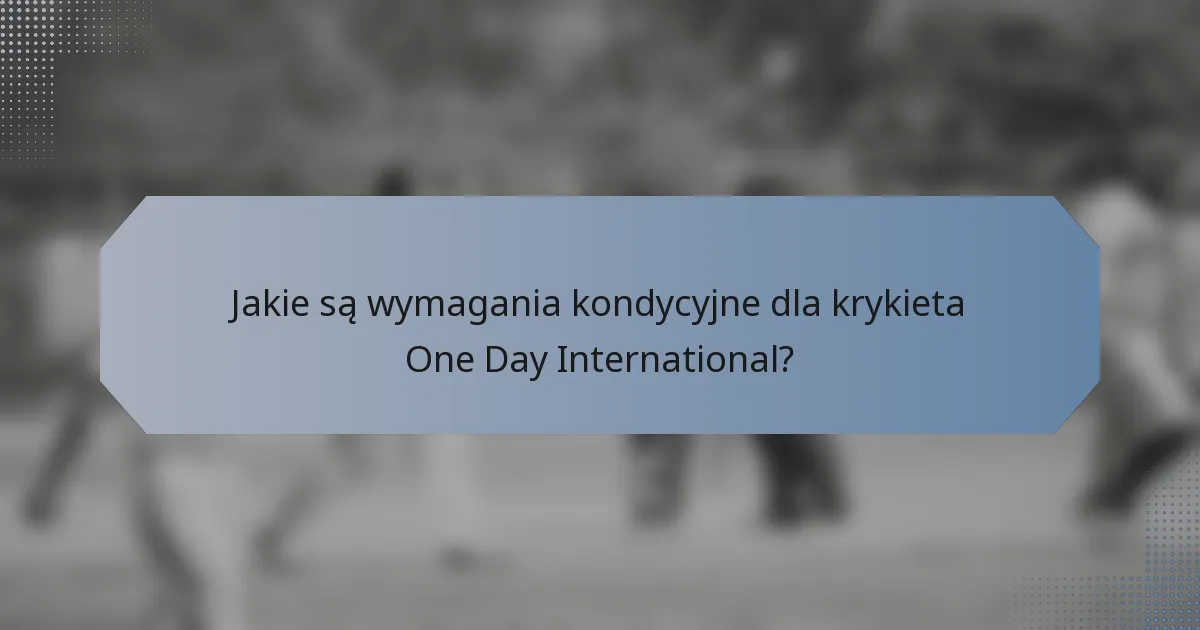 Jakie są wymagania kondycyjne dla krykieta One Day International?