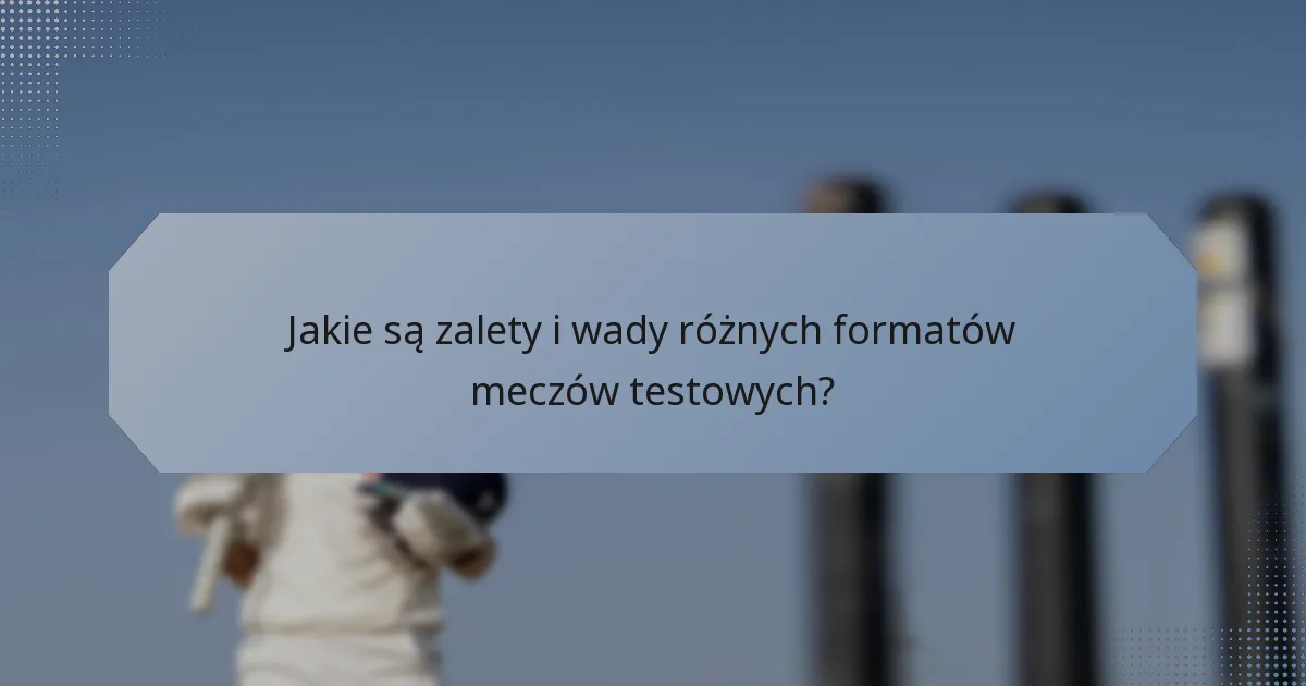 Jakie są zalety i wady różnych formatów meczów testowych?