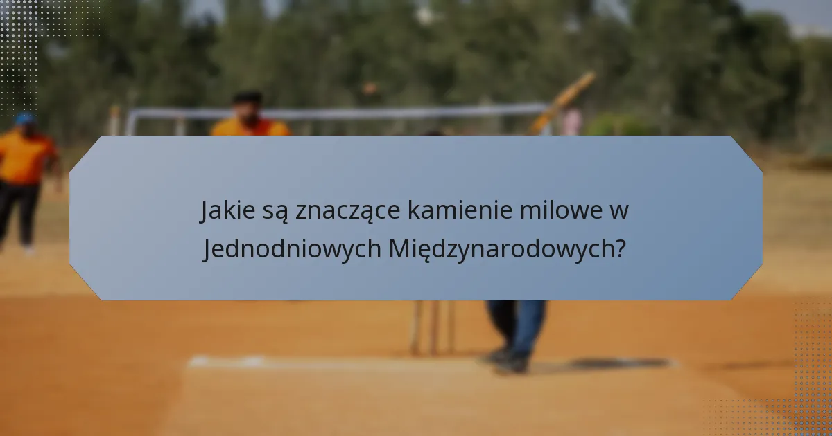 Jakie są znaczące kamienie milowe w Jednodniowych Międzynarodowych?