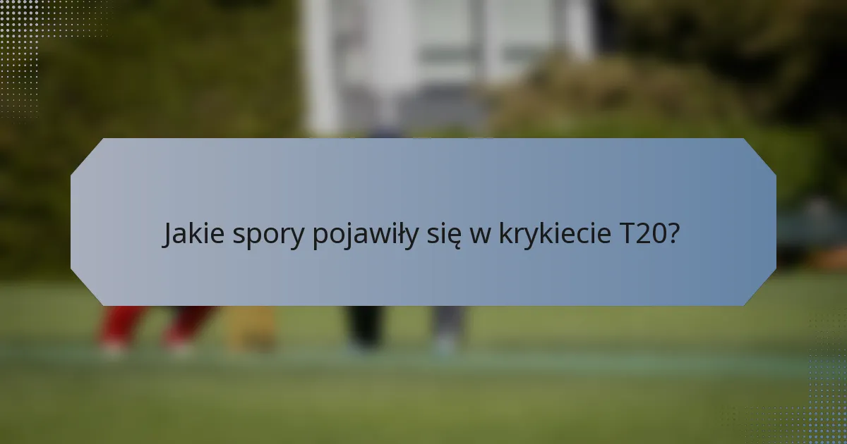 Jakie spory pojawiły się w krykiecie T20?