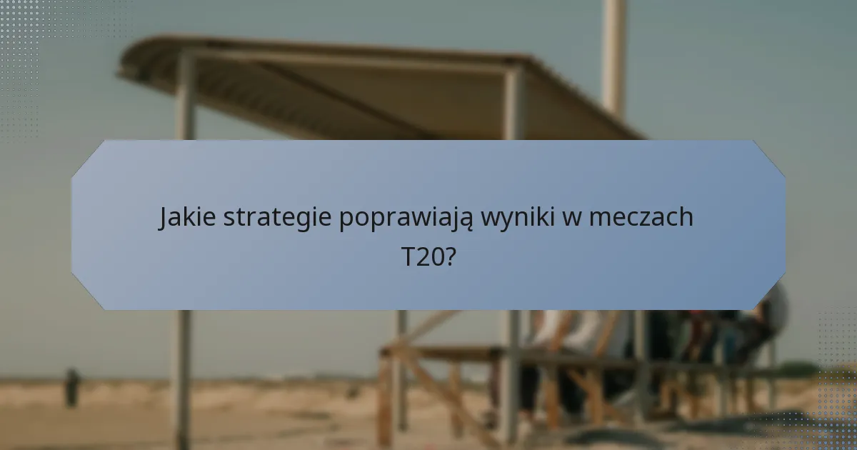 Jakie strategie poprawiają wyniki w meczach T20?