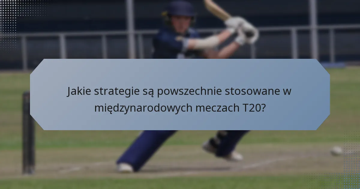 Jakie strategie są powszechnie stosowane w międzynarodowych meczach T20?