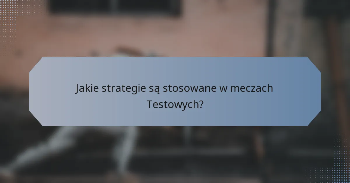 Jakie strategie są stosowane w meczach Testowych?