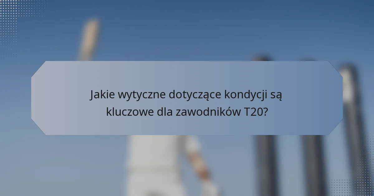 Jakie wytyczne dotyczące kondycji są kluczowe dla zawodników T20?
