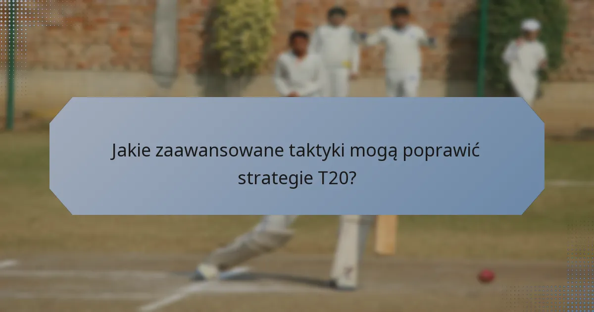 Jakie zaawansowane taktyki mogą poprawić strategie T20?