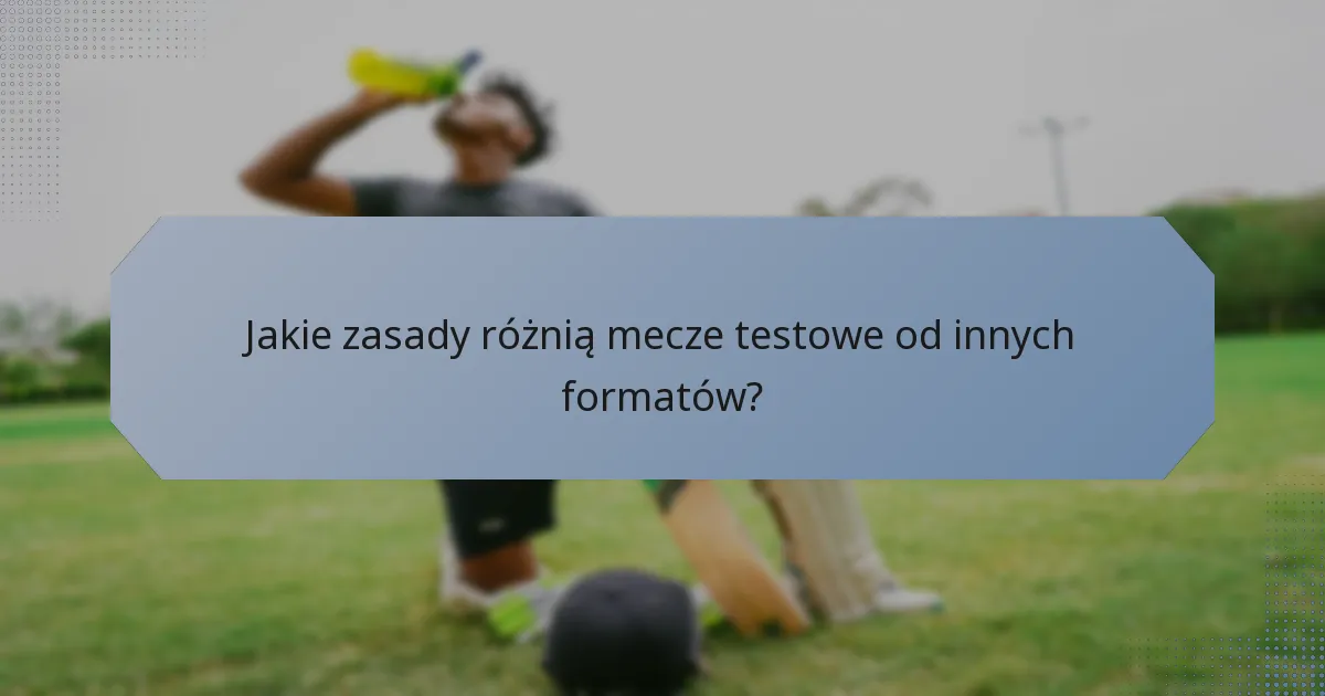 Jakie zasady różnią mecze testowe od innych formatów?