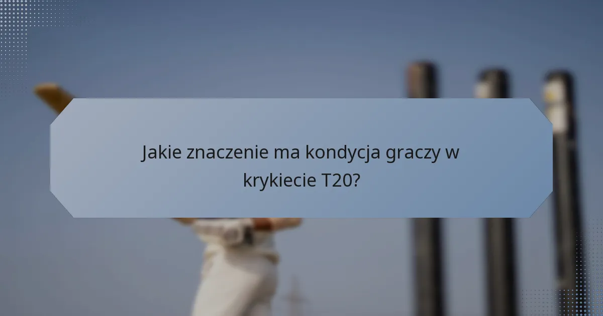 Jakie znaczenie ma kondycja graczy w krykiecie T20?