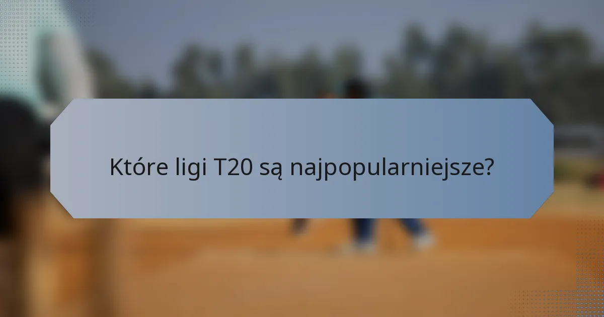 Które ligi T20 są najpopularniejsze?